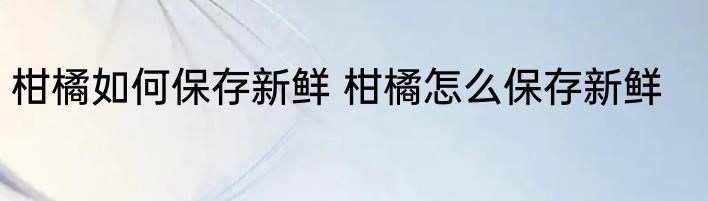 柑橘如何保存新鲜 柑橘怎么保存新鲜