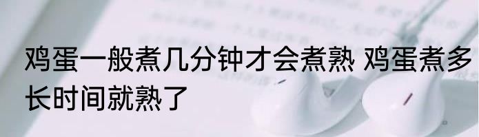鸡蛋一般煮几分钟才会煮熟 鸡蛋煮多长时间就熟了