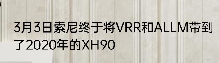3月3日索尼终于将VRR和ALLM带到了2020年的XH90