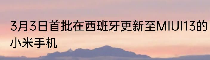 3月3日首批在西班牙更新至MIUI13的小米手机