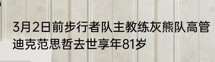 3月2日前步行者队主教练灰熊队高管迪克范思哲去世享年81岁