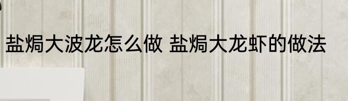盐焗大波龙怎么做 盐焗大龙虾的做法
