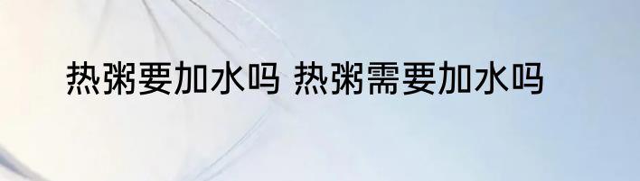 热粥要加水吗 热粥需要加水吗