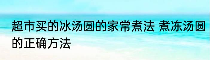 超市买的冰汤圆的家常煮法 煮冻汤圆的正确方法