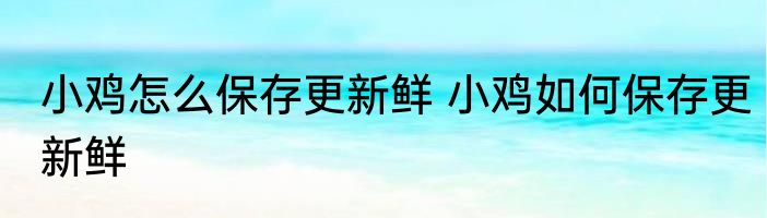 小鸡怎么保存更新鲜 小鸡如何保存更新鲜