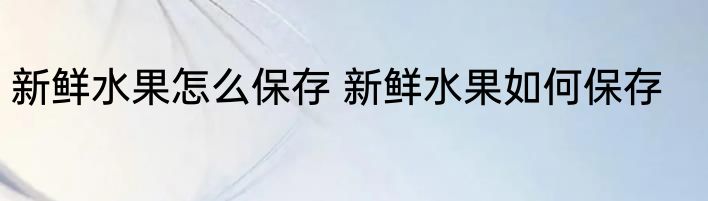 新鲜水果怎么保存 新鲜水果如何保存