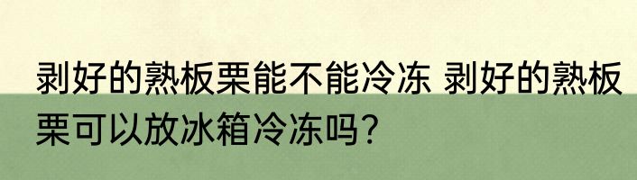 剥好的熟板栗能不能冷冻 剥好的熟板栗可以放冰箱冷冻吗?