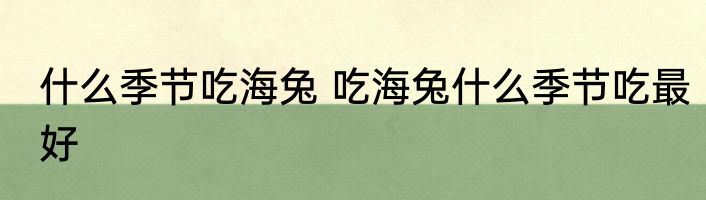 什么季节吃海兔 吃海兔什么季节吃最好