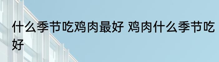 什么季节吃鸡肉最好 鸡肉什么季节吃好