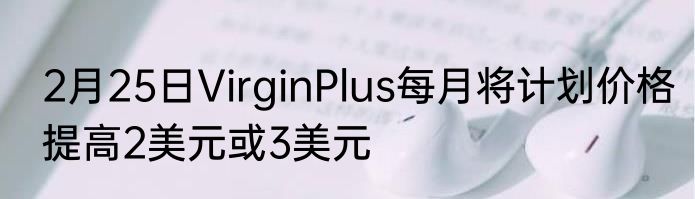 2月25日VirginPlus每月将计划价格提高2美元或3美元