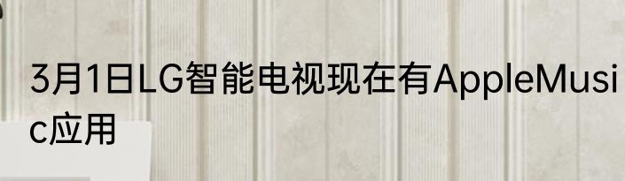 3月1日LG智能电视现在有AppleMusic应用
