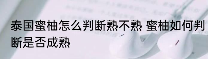 泰国蜜柚怎么判断熟不熟 蜜柚如何判断是否成熟