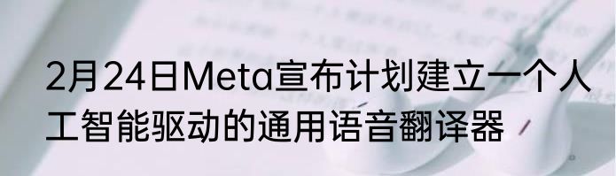2月24日Meta宣布计划建立一个人工智能驱动的通用语音翻译器