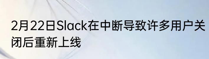 2月22日Slack在中断导致许多用户关闭后重新上线