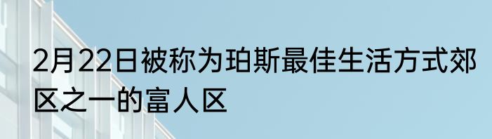 2月22日被称为珀斯最佳生活方式郊区之一的富人区