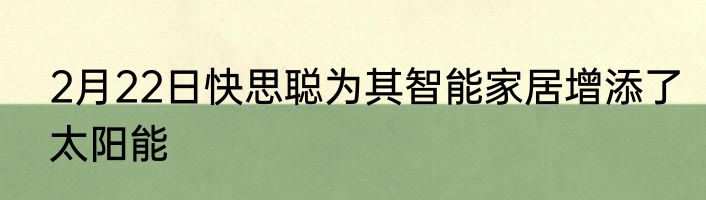 2月22日快思聪为其智能家居增添了太阳能