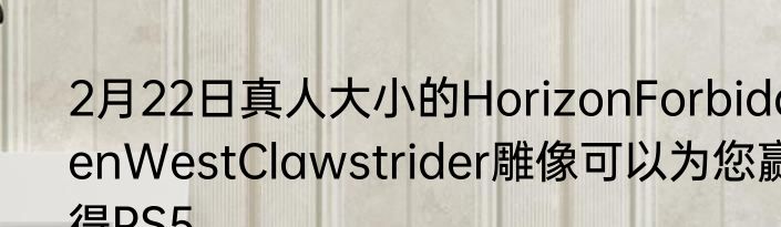 2月22日真人大小的HorizonForbiddenWestClawstrider雕像可以为您赢得PS5