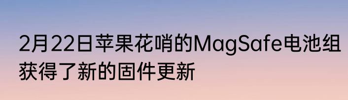 2月22日苹果花哨的MagSafe电池组获得了新的固件更新