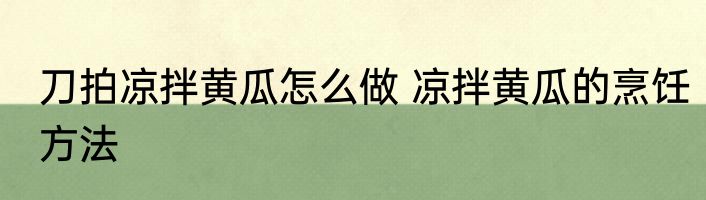 刀拍凉拌黄瓜怎么做 凉拌黄瓜的烹饪方法