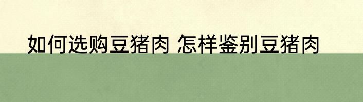 如何选购豆猪肉 怎样鉴别豆猪肉