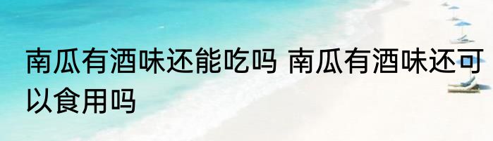 南瓜有酒味还能吃吗 南瓜有酒味还可以食用吗