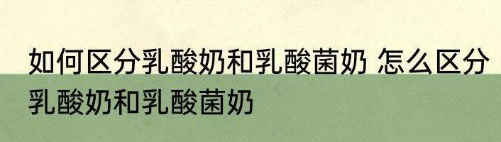 如何区分乳酸奶和乳酸菌奶 怎么区分乳酸奶和乳酸菌奶