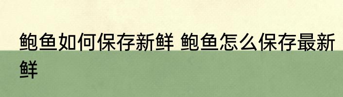 鲍鱼如何保存新鲜 鲍鱼怎么保存最新鲜
