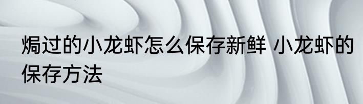 焗过的小龙虾怎么保存新鲜 小龙虾的保存方法