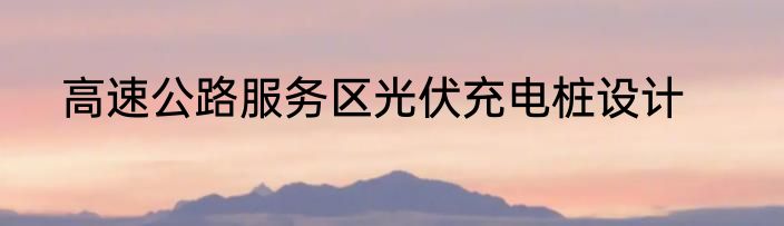 高速公路服务区光伏充电桩设计