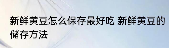 新鲜黄豆怎么保存最好吃 新鲜黄豆的储存方法