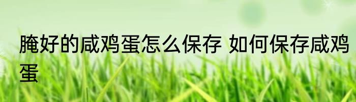 腌好的咸鸡蛋怎么保存 如何保存咸鸡蛋