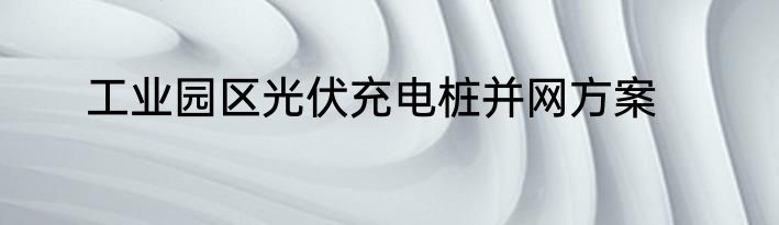 工业园区光伏充电桩并网方案
