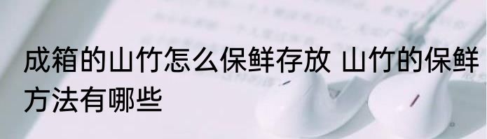 成箱的山竹怎么保鲜存放 山竹的保鲜方法有哪些