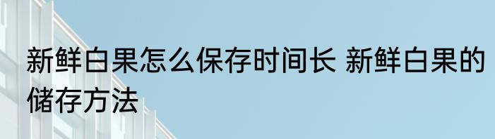 新鲜白果怎么保存时间长 新鲜白果的储存方法