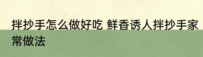 拌抄手怎么做好吃 鲜香诱人拌抄手家常做法