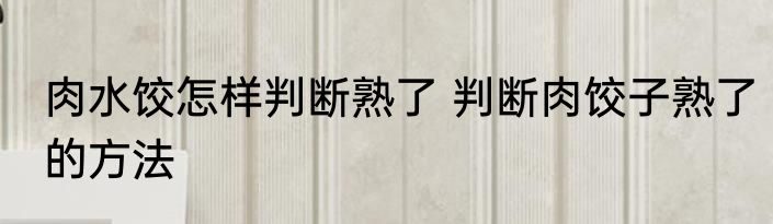 肉水饺怎样判断熟了 判断肉饺子熟了的方法