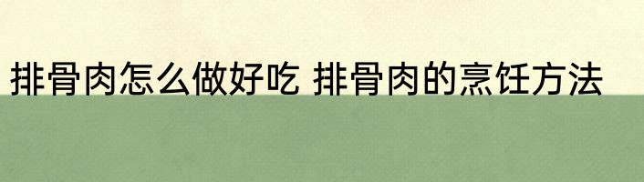 排骨肉怎么做好吃 排骨肉的烹饪方法