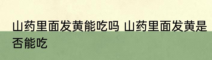 山药里面发黄能吃吗 山药里面发黄是否能吃