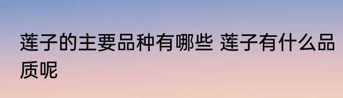 莲子的主要品种有哪些 莲子有什么品质呢