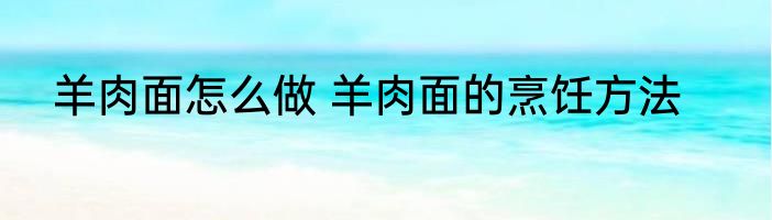 羊肉面怎么做 羊肉面的烹饪方法