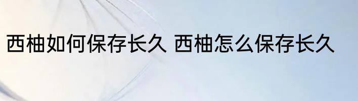 西柚如何保存长久 西柚怎么保存长久