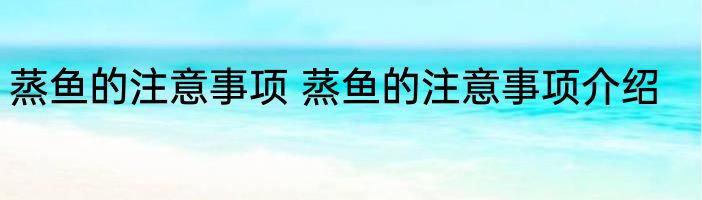 蒸鱼的注意事项 蒸鱼的注意事项介绍