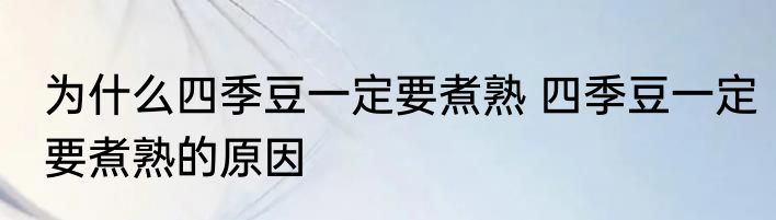 为什么四季豆一定要煮熟 四季豆一定要煮熟的原因