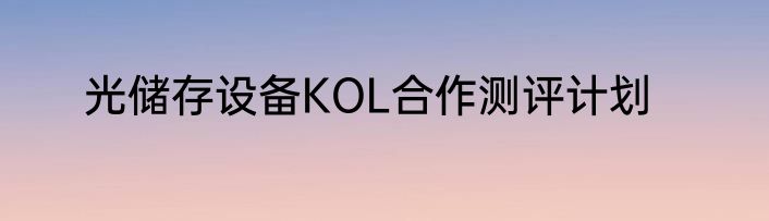 光储存设备KOL合作测评计划