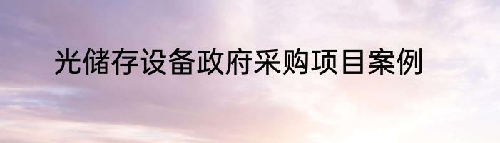 光储存设备政府采购项目案例