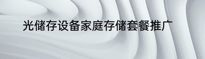 光储存设备家庭存储套餐推广