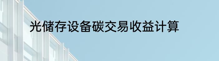 光储存设备碳交易收益计算