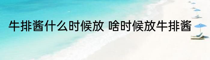 牛排酱什么时候放 啥时候放牛排酱
