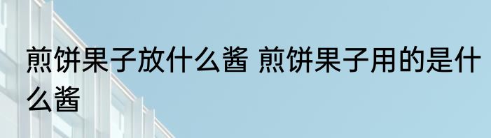 煎饼果子放什么酱 煎饼果子用的是什么酱