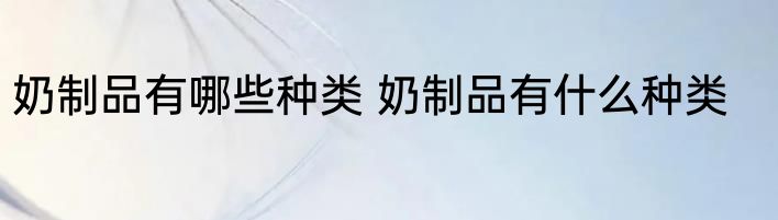 奶制品有哪些种类 奶制品有什么种类